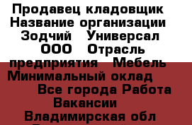 Продавец-кладовщик › Название организации ­ Зодчий - Универсал, ООО › Отрасль предприятия ­ Мебель › Минимальный оклад ­ 15 000 - Все города Работа » Вакансии   . Владимирская обл.,Вязниковский р-н